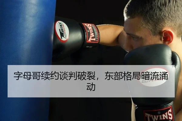 字母哥续约谈判破裂，东部格局暗流涌动