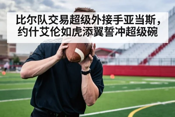 比尔队交易超级外接手亚当斯，约什艾伦如虎添翼誓冲超级碗