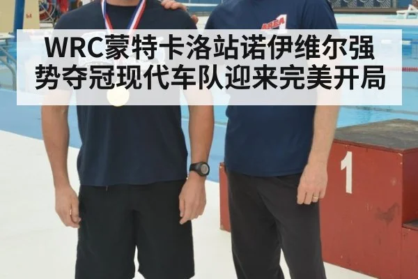 WRC蒙特卡洛站诺伊维尔强势夺冠现代车队迎来完美开局