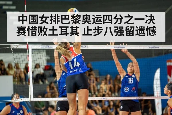 中国女排巴黎奥运四分之一决赛惜败土耳其 止步八强留遗憾